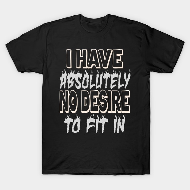 I HAVE ABSOLUTELY NO DESIRE TO FIT IN T-Shirt by Darwish